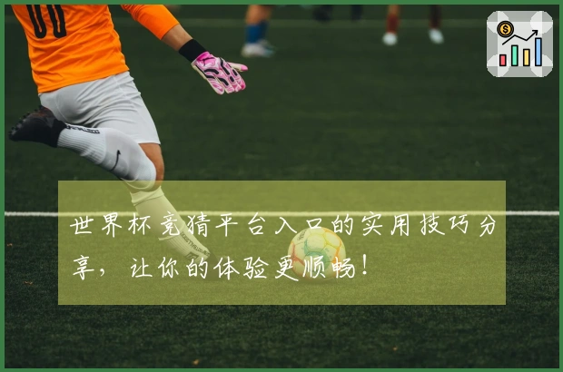 世界杯竞猜平台入口的实用技巧分享,让你的体验更顺畅!