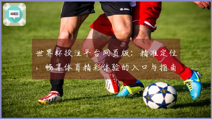 世界杯投注平台网页版：精准定位，畅享体育精彩体验的入口与指南