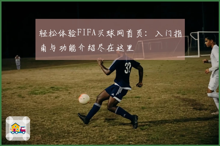 轻松体验FIFA买球网首页：入门指南与功能介绍尽在这里