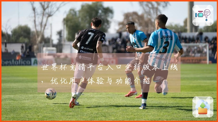 世界杯竞猜平台入口全新版本上线,优化用户体验与功能介绍