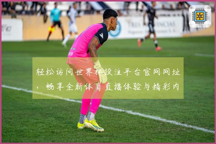 轻松访问世界杯投注平台官网网址，畅享全新体育直播体验与精彩内容！