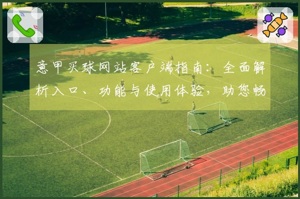意甲买球网站客户端指南：全面解析入口、功能与使用体验，助您畅享精彩赛事