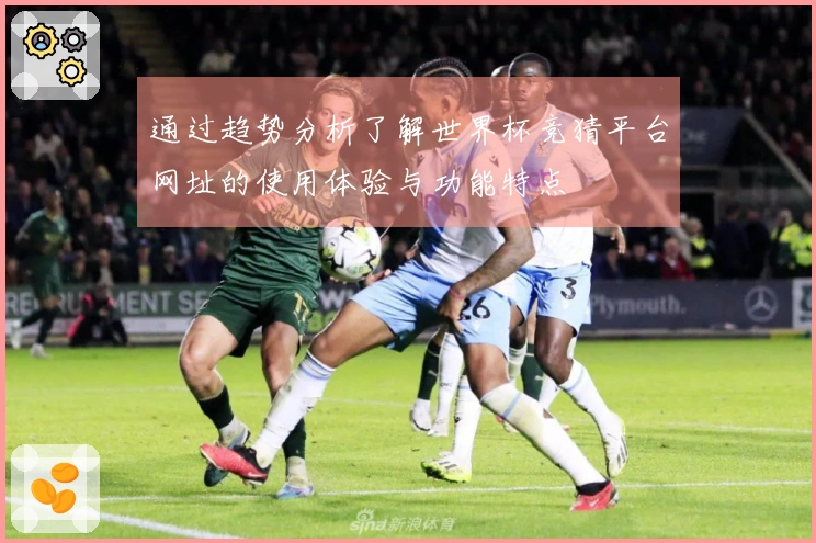 通过趋势分析了解世界杯竞猜平台网址的使用体验与功能特点