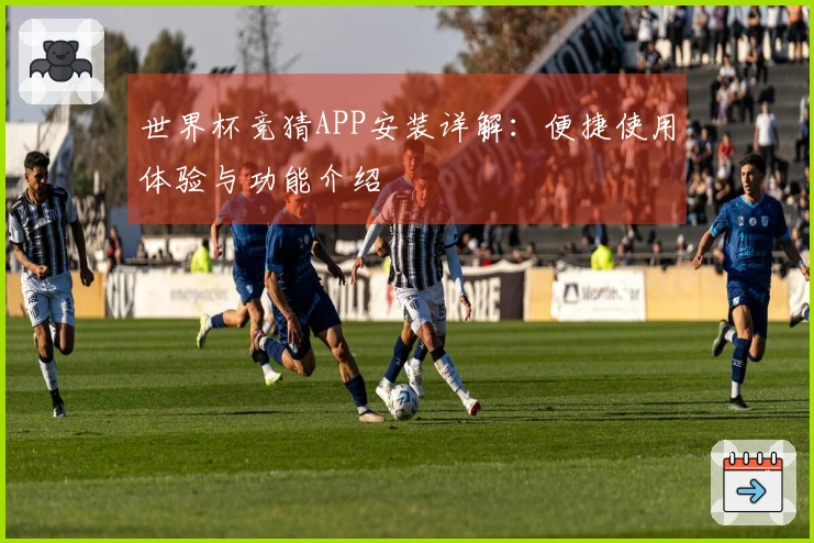 世界杯竞猜APP安装详解：便捷使用体验与功能介绍
