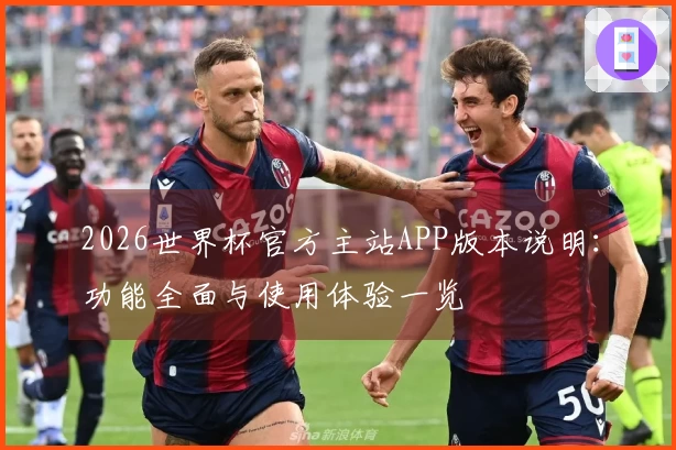 2026世界杯官方主站APP版本说明：功能全面与使用体验一览