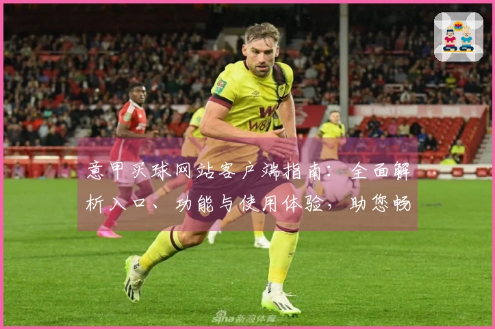 意甲买球网站客户端指南：全面解析入口、功能与使用体验，助您畅享精彩赛事