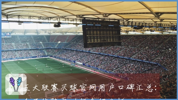 五大联赛买球官网用户口碑汇总：全面体验与功能介绍分析