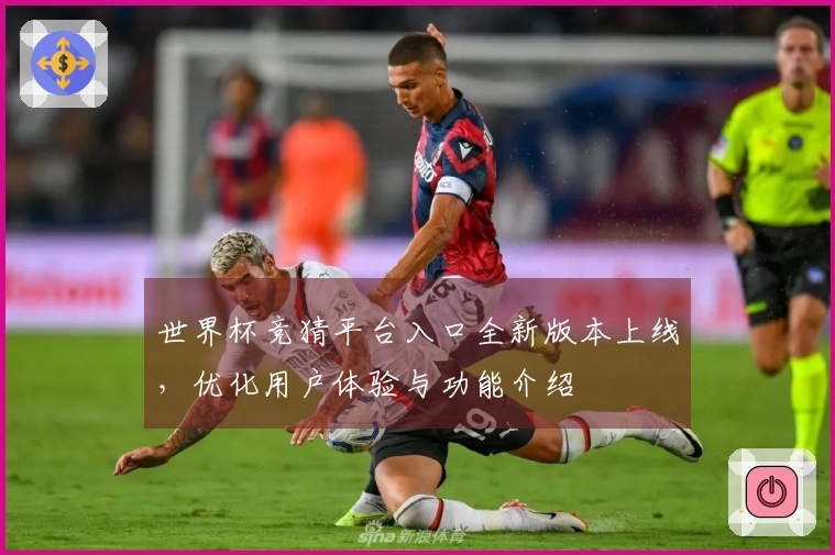 世界杯竞猜平台入口全新版本上线，优化用户体验与功能介绍