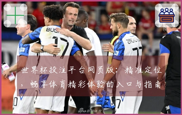 世界杯投注平台网页版：精准定位，畅享体育精彩体验的入口与指南