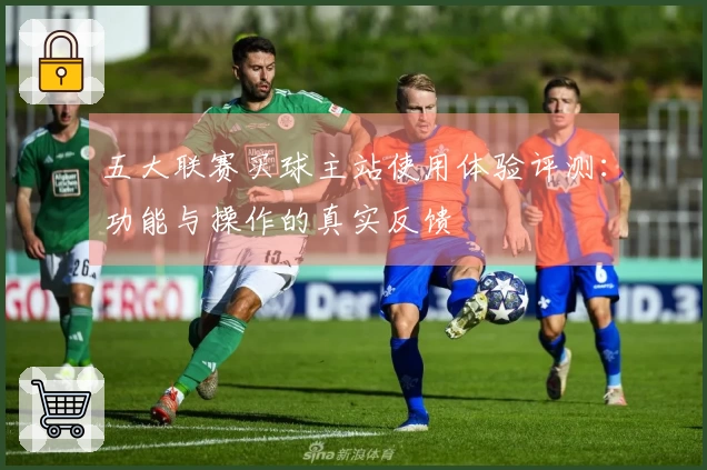 五大联赛买球主站使用体验评测：功能与操作的真实反馈