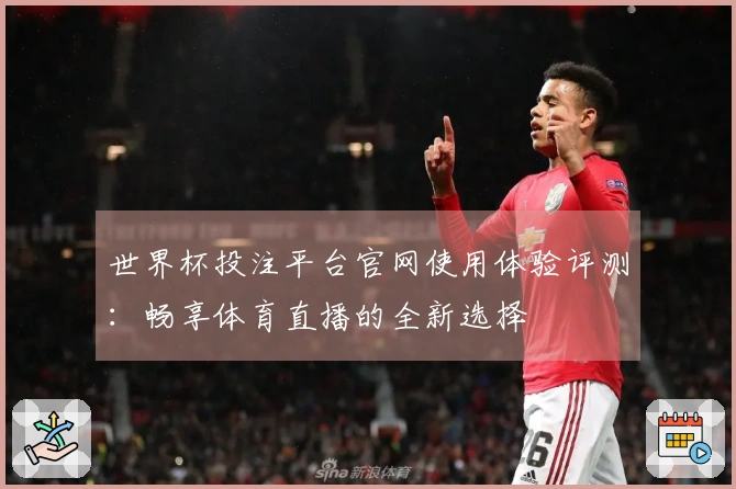 世界杯投注平台官网使用体验评测:畅享体育直播的全新选择