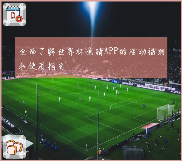 全面了解世界杯竞猜APP的活动福利和使用指南