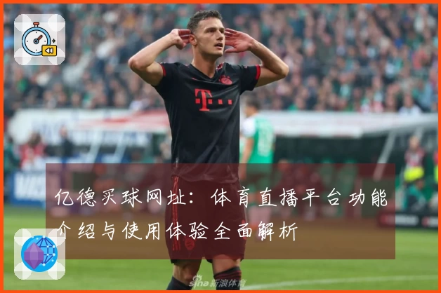 亿德买球网址：体育直播平台功能介绍与使用体验全面解析