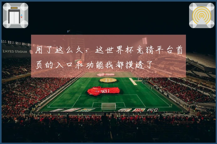 用了这么久，这世界杯竞猜平台首页的入口和功能我都摸透了