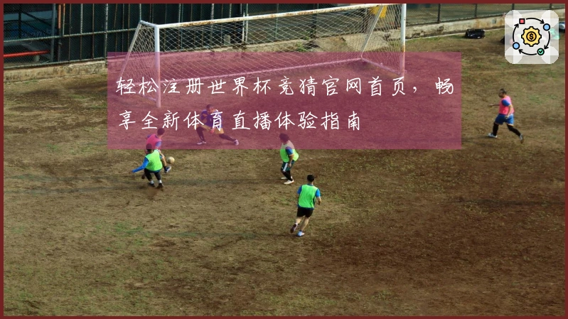 轻松注册世界杯竞猜官网首页，畅享全新体育直播体验指南