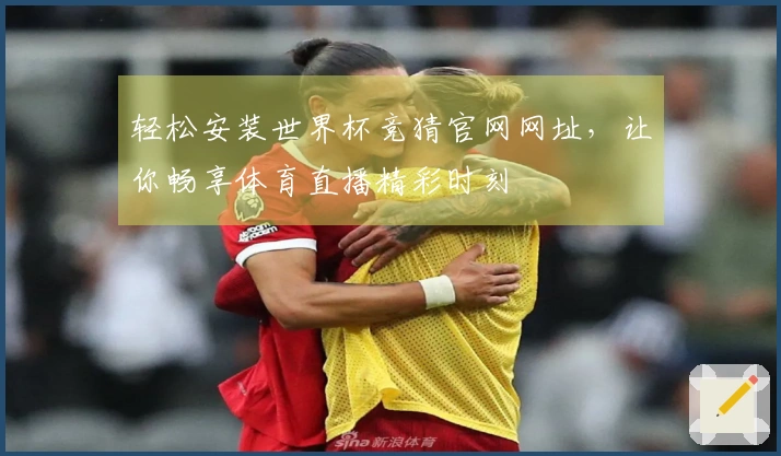 轻松安装世界杯竞猜官网网址，让你畅享体育直播精彩时刻