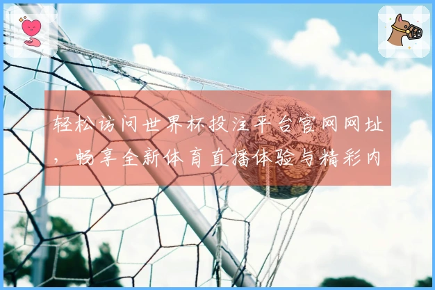 轻松访问世界杯投注平台官网网址，畅享全新体育直播体验与精彩内容！
