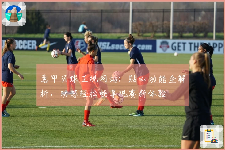 意甲买球正规网站：贴心功能全解析，助您轻松畅享观赛新体验