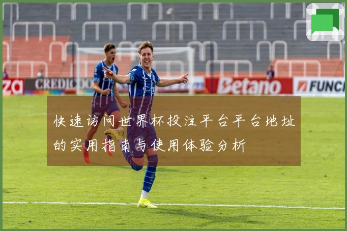 快速访问世界杯投注平台平台地址的实用指南与使用体验分析