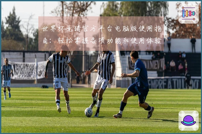 世界杯竞猜官方平台电脑版使用指南：轻松掌握各项功能和使用体验