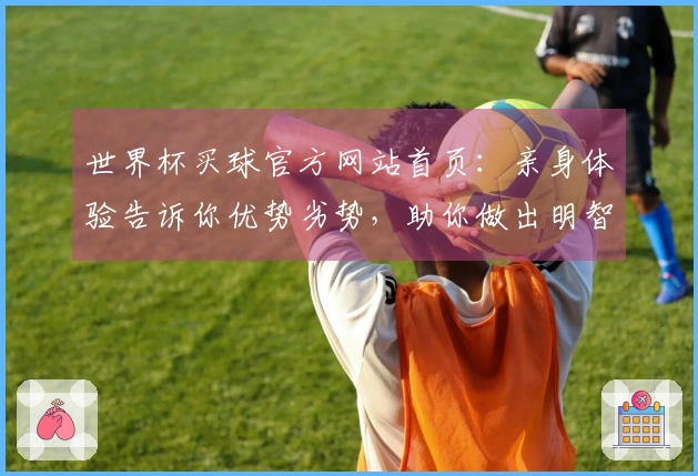 世界杯买球官方网站首页：亲身体验告诉你优势劣势，助你做出明智选择
