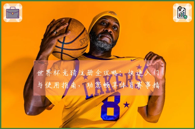 世界杯竞猜注册全攻略:快速入门与使用指南,助您畅享体育赛事精彩瞬间。